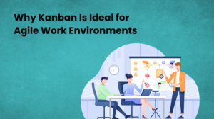 Why Kanban Is Ideal for Agile Work Environments Work Environments